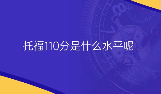 托福110分是什么水平呢？