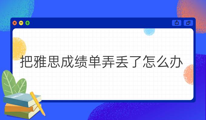 把雅思成绩单弄丢了怎么办？（二）