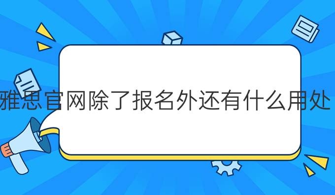 雅思官网除了报名外还有什么用处?