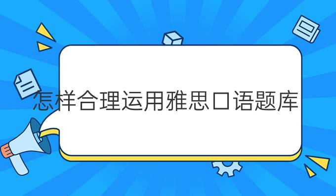 怎样合理运用雅思口语题库?