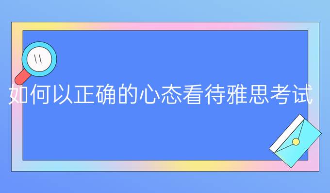 如何以正确的心态看待雅思考试?