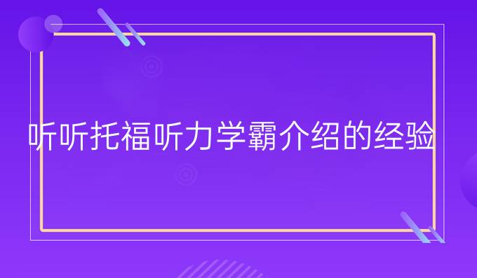 听听托福听力学霸介绍的经验