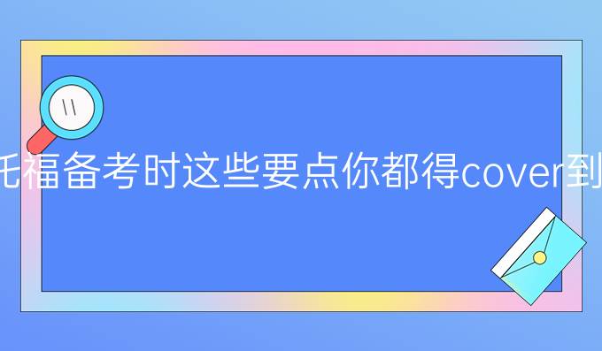 托福备考时这些要点你都得cover到!