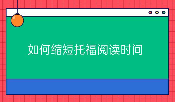 如何缩短托福阅读时间？