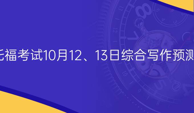 托福考试10月12、13日综合写作预测(三)