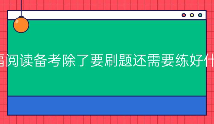 托福阅读备考除了要刷题还需要练好什么