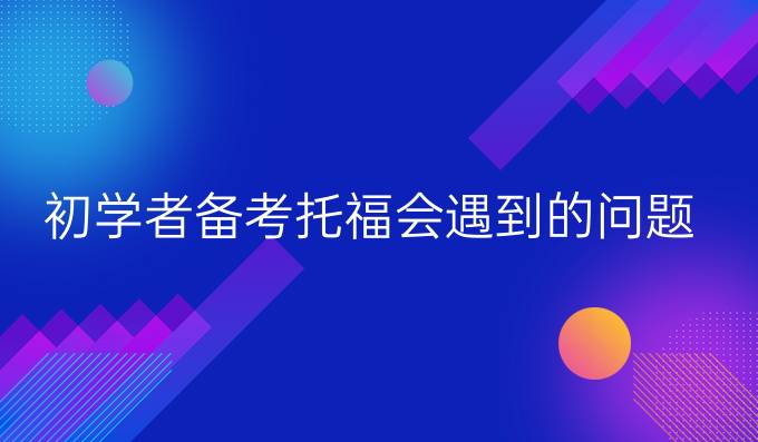 初学者备考托福会遇到的问题