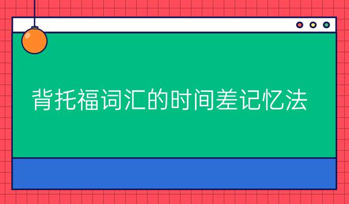 背托福词汇的时间差记忆法