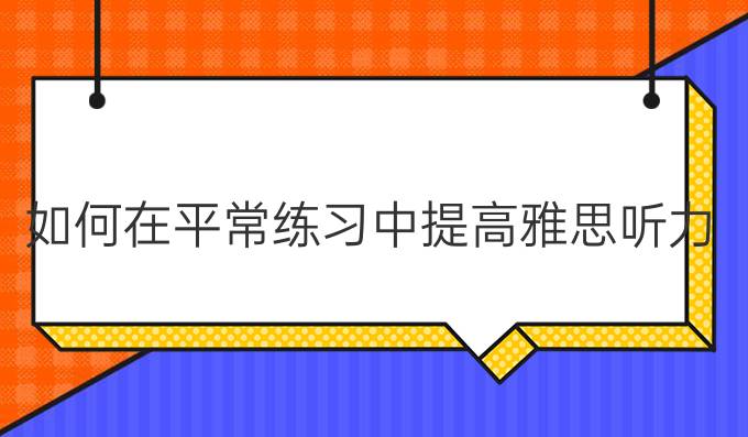 如何在平常练习中进步雅思听力?