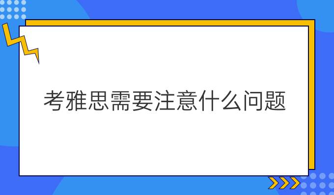 考雅思需要注意什么问题?