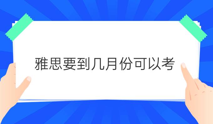 雅思要到几月份可以考