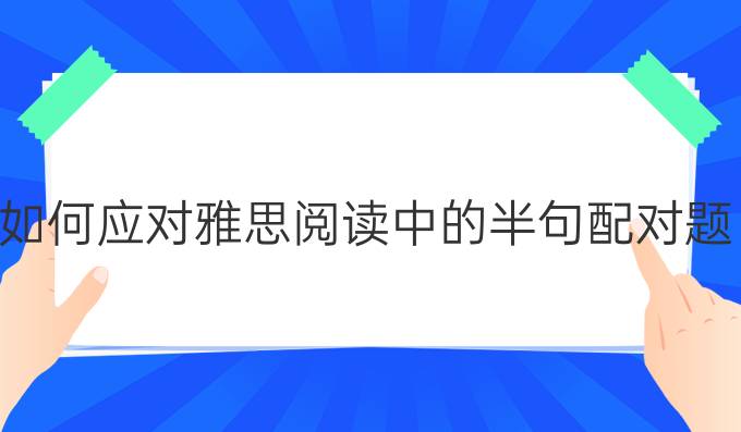 如何应对雅思阅读中的半句配对题