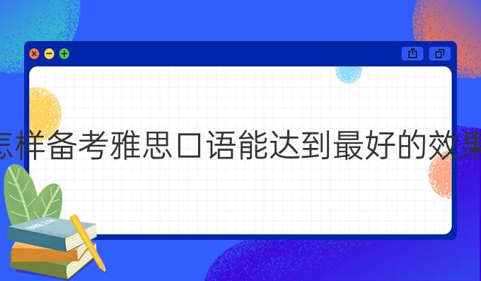 怎样备考雅思口语能达到较好的效果？