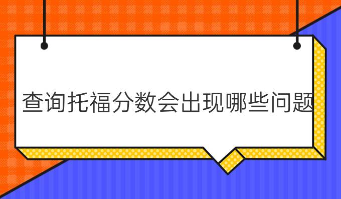 查询托福分数会出现哪些问题