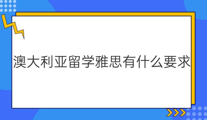 澳大利亚留学雅思有什么要求