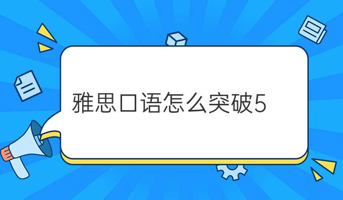 雅思口语怎么突破5.5到6分？