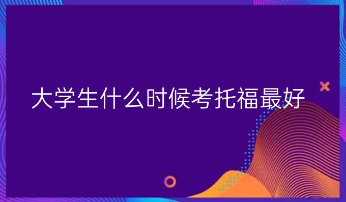 大学生什么时候考托福较好