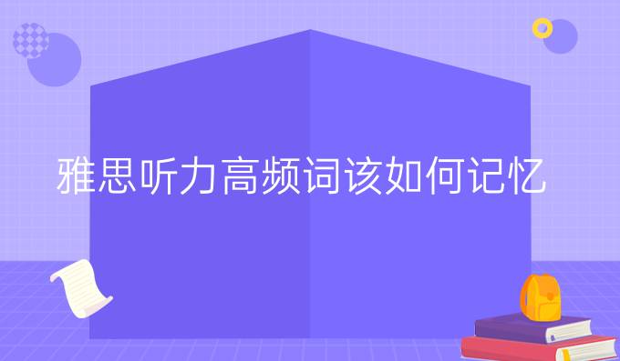 雅思听力高频词该如何记忆