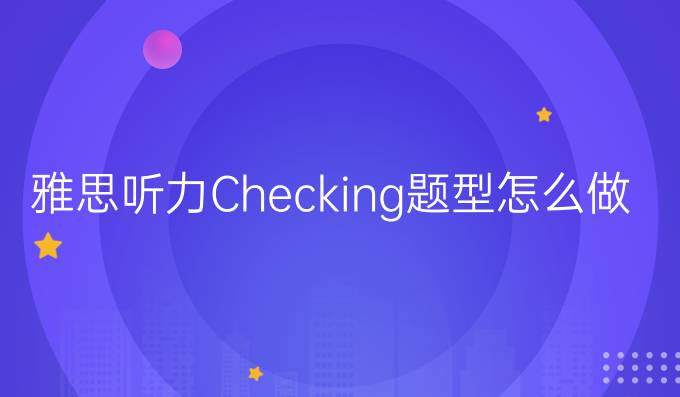 雅思听力Checking题型怎么做