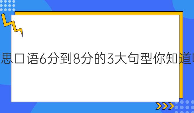 雅思口语6分到8分的3大句型你知道吗?