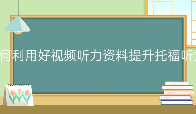 如何利用好视频听力资料进步托福听力?