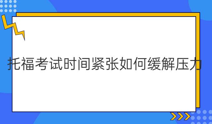 托福考试时间紧张如何缓解压力?