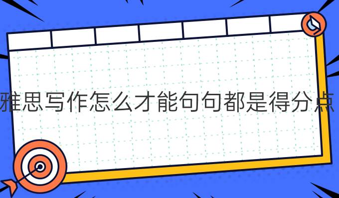 雅思写作怎么才能句句都是得分点?雅思写作排比句怎么写?