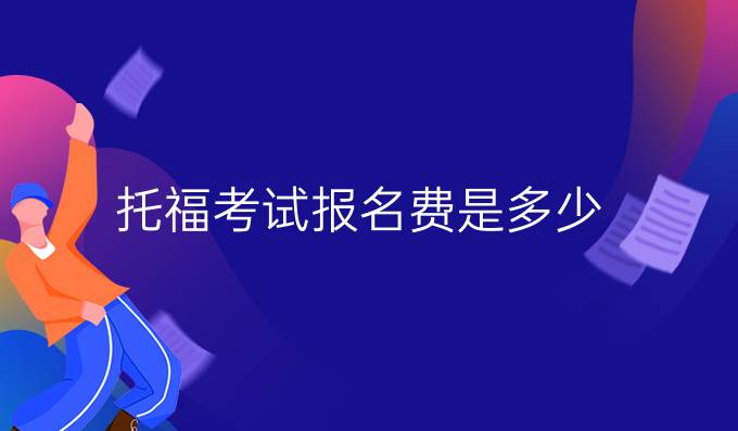 托福考试报名费是多少?2019年托福报名要交多少钱?