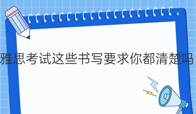 雅思考试这些书写要求你都清楚吗?