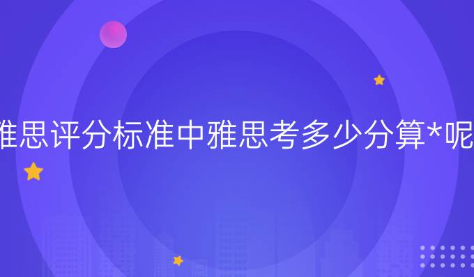 雅思评分标准中雅思考多少分算*呢?