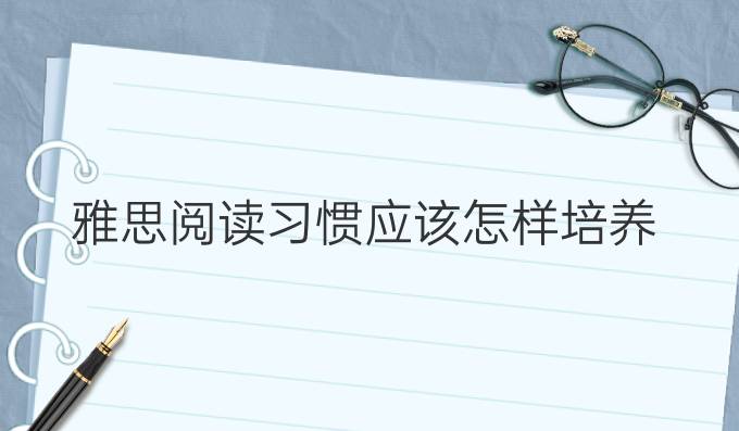 雅思阅读习惯应该怎样培养?