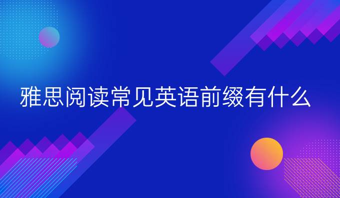 雅思阅读常见英语前缀有什么?