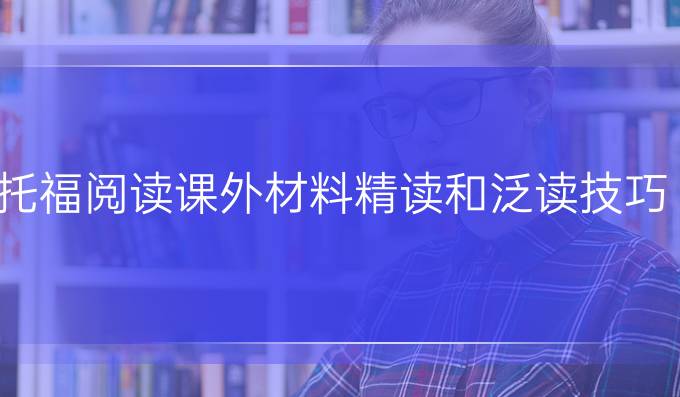 托福阅读课外材料精读和泛读技巧