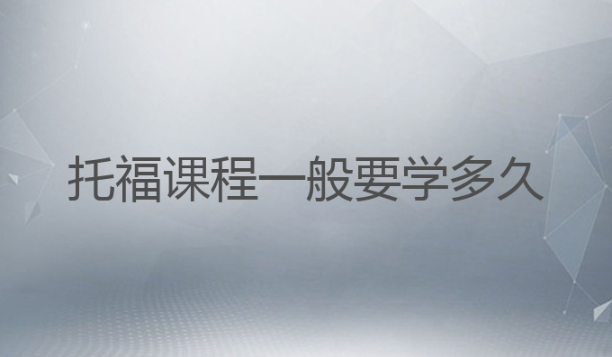 托福课程一般要学多久