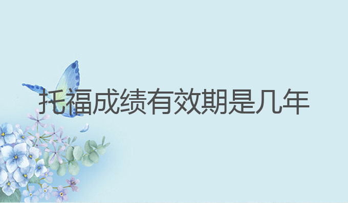 托福成绩有效期是几年
