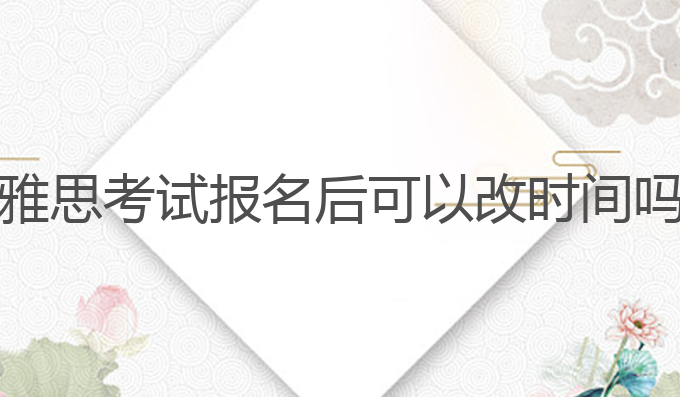 雅思考试报名后可以改时间吗