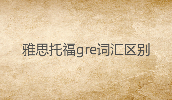 雅思托福gre词汇区别